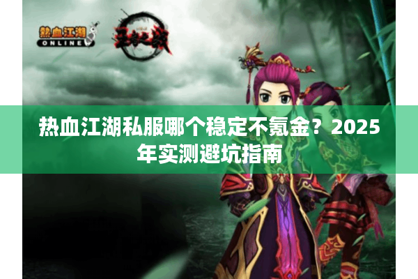 热血江湖私服哪个稳定不氪金？2025年实测避坑指南