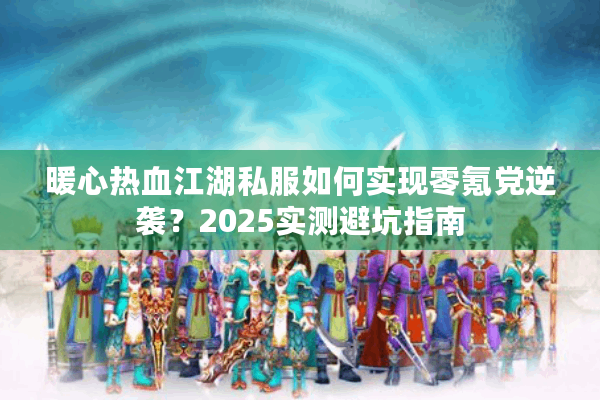 暖心热血江湖私服如何实现零氪党逆袭？2025实测避坑指南