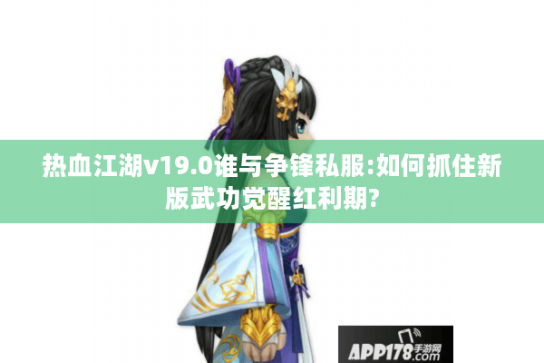 热血江湖v19.0谁与争锋私服:如何抓住新版武功觉醒红利期?
