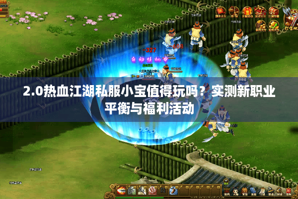 2.0热血江湖私服小宝值得玩吗?实测新职业平衡与福利活动 2.0热血江湖私服小宝值得玩吗?实测新职业平衡与福利活动