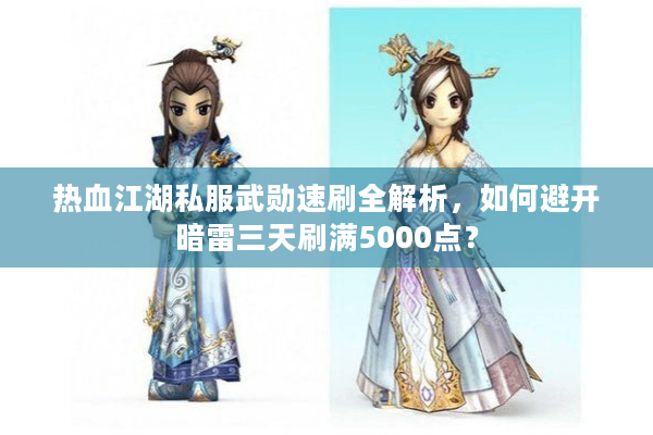 热血江湖私服武勋速刷全解析,如何避开暗雷三天刷满5000点? 热血江湖私服武勋速刷全解析,如何避开暗雷三天刷满5000点?