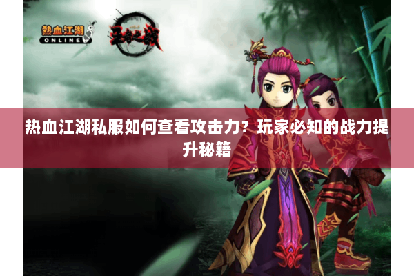 热血江湖私服如何查看攻击力？玩家必知的战力提升秘籍