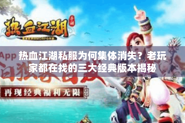 热血江湖私服为何集体消失?老玩家都在找的三大经典版本揭秘 热血江湖私服为何集体消失?老玩家都在找的三大经典版本揭秘