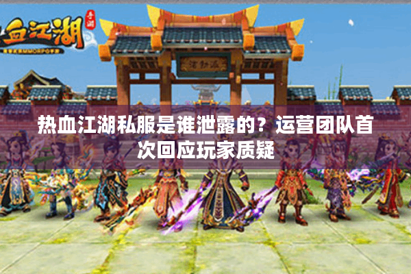 热血江湖私服是谁泄露的？运营团队首次回应玩家质疑