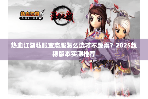 热血江湖私服变态服怎么选才不踩雷？2025超稳版本实测推荐