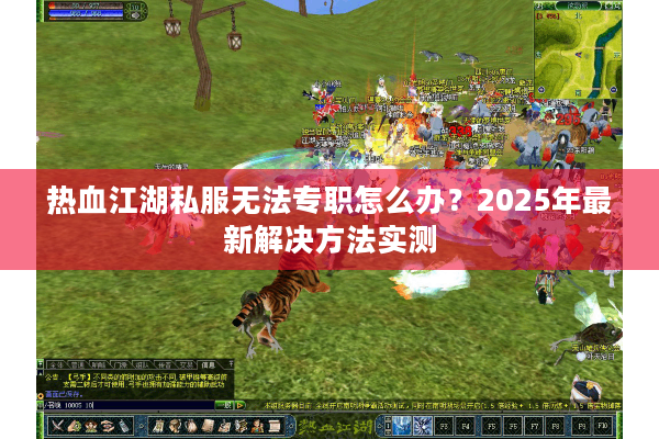 热血江湖私服无法专职怎么办?2025年最新解决方法实测 热血江湖私服无法专职怎么办?2025年最新解决方法实测