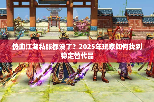 热血江湖私服都没了？2025年玩家如何找到稳定替代品