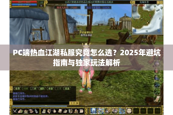PC端热血江湖私服究竟怎么选?2025年避坑指南与独家玩法解析 PC端热血江湖私服究竟怎么选?2025年避坑指南与独家玩法解析