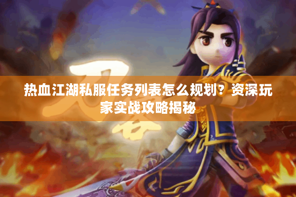 热血江湖私服任务列表怎么规划?资深玩家实战攻略揭秘 热血江湖私服任务列表怎么规划?资深玩家实战攻略揭秘