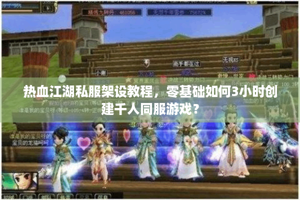 热血江湖私服架设教程,零基础如何3小时创建千人同服游戏? 热血江湖私服架设教程,零基础如何3小时创建千人同服游戏?