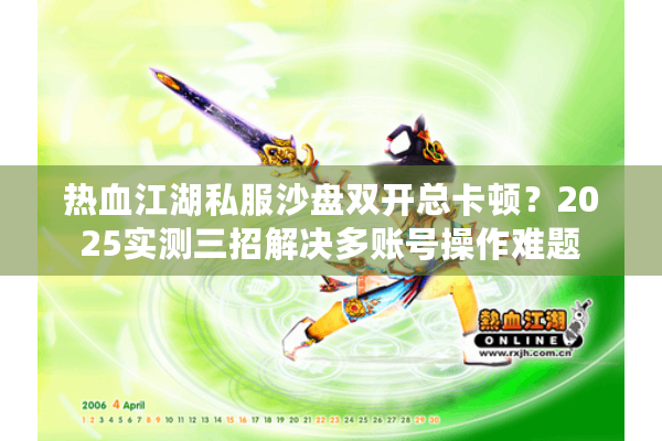 热血江湖私服沙盘双开总卡顿?2025实测三招解决多账号操作难题 热血江湖私服沙盘双开总卡顿?2025实测三招解决多账号操作难题