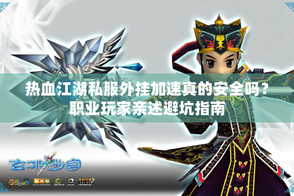 热血江湖私服外挂加速真的安全吗?职业玩家亲述避坑指南 热血江湖私服外挂加速真的安全吗?职业玩家亲述避坑指南