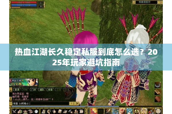 热血江湖长久稳定私服到底怎么选？2025年玩家避坑指南