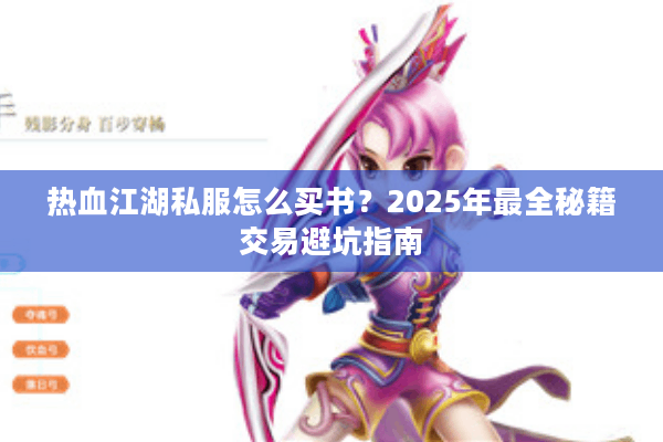 热血江湖私服怎么买书?2025年最全秘籍交易避坑指南 热血江湖私服怎么买书?2025年最全秘籍交易避坑指南