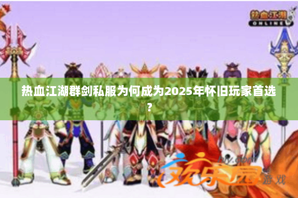 热血江湖群剑私服为何成为2025年怀旧玩家首选? 热血江湖群剑私服为何成为2025年怀旧玩家首选?