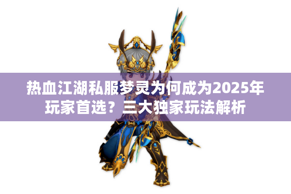 热血江湖私服梦灵为何成为2025年玩家首选?三大独家玩法解析 热血江湖私服梦灵为何成为2025年玩家首选?三大独家玩法解析
