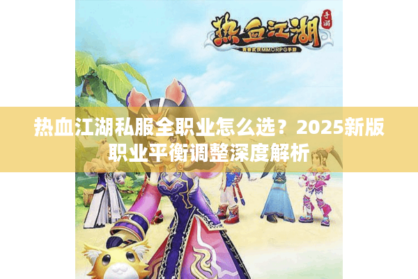 热血江湖私服全职业怎么选?2025新版职业平衡调整深度解析 热血江湖私服全职业怎么选?2025新版职业平衡调整深度解析