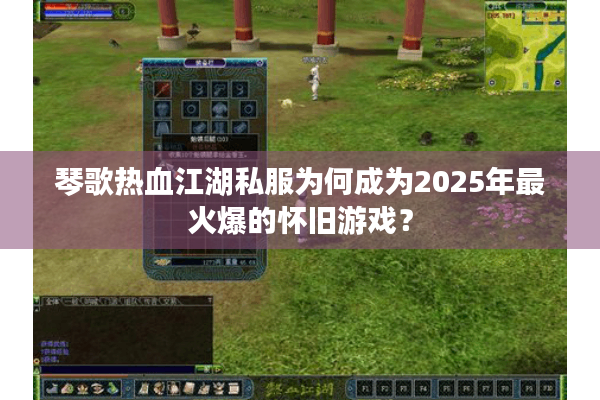 琴歌热血江湖私服为何成为2025年最火爆的怀旧游戏? 琴歌热血江湖私服为何成为2025年最火爆的怀旧游戏?