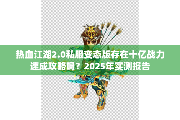 热血江湖2.0私服变态版存在十亿战力速成攻略吗?2025年实测报告 热血江湖2.0私服变态版存在十亿战力速成攻略吗?2025年实测报告
