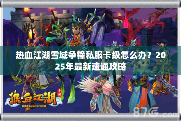 热血江湖雪域争锋私服卡级怎么办？2025年最新速通攻略