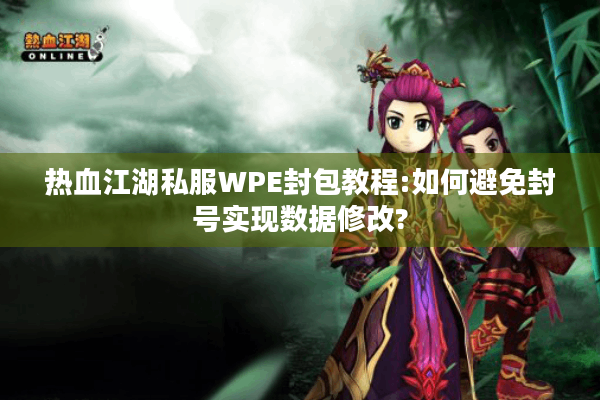 热血江湖私服WPE封包教程:如何避免封号实现数据修改? 热血江湖私服WPE封包教程:如何避免封号实现数据修改?