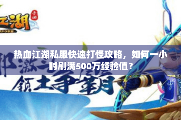 热血江湖私服快速打怪攻略，如何一小时刷满500万经验值？