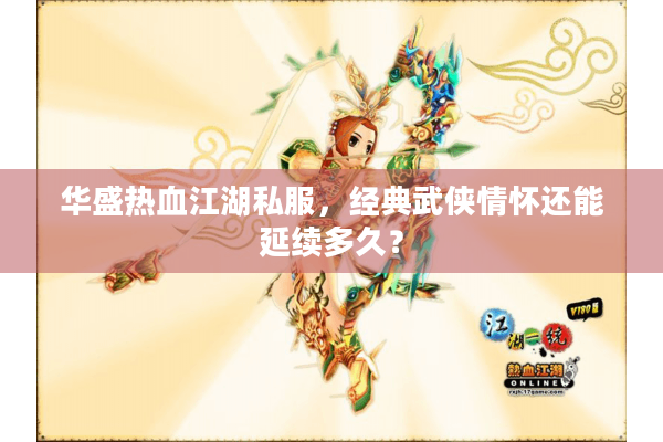 华盛热血江湖私服,经典武侠情怀还能延续多久? 华盛热血江湖私服,经典武侠情怀还能延续多久?