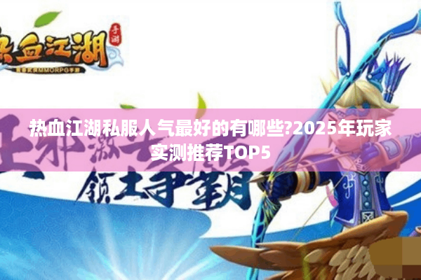 热血江湖私服人气最好的有哪些?2025年玩家实测推荐TOP5