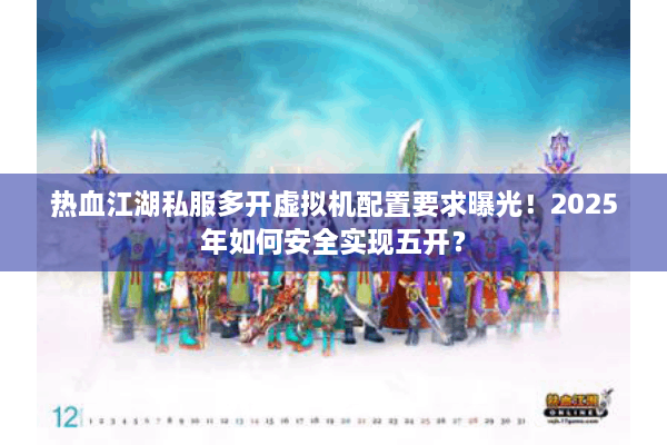 热血江湖私服多开虚拟机配置要求曝光！2025年如何安全实现五开？