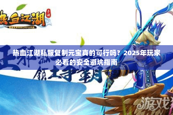 热血江湖私服复制元宝真的可行吗？2025年玩家必看的安全避坑指南