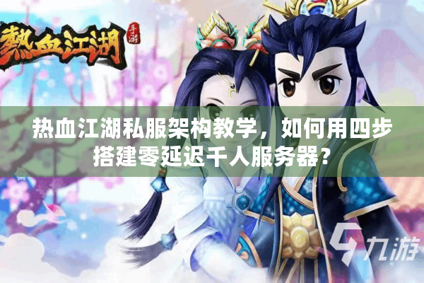 热血江湖私服架构教学,如何用四步搭建零延迟千人服务器? 热血江湖私服架构教学,如何用四步搭建零延迟千人服务器?