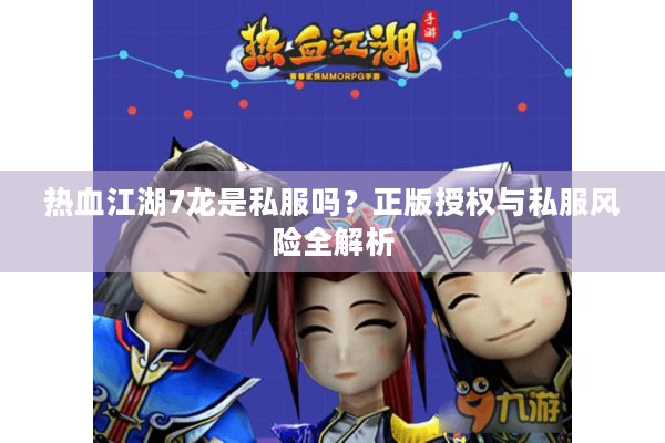 热血江湖7龙是私服吗?正版授权与私服风险全解析 热血江湖7龙是私服吗?正版授权与私服风险全解析
