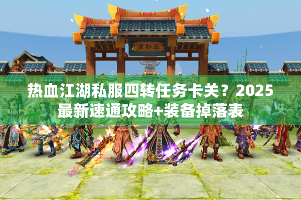 热血江湖私服四转任务卡关？2025最新速通攻略+装备掉落表