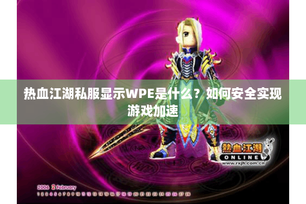 热血江湖私服显示WPE是什么？如何安全实现游戏加速