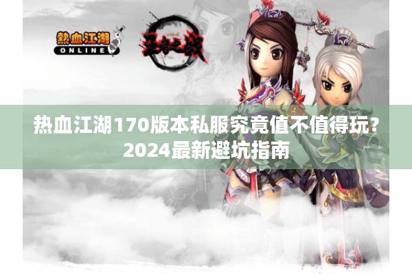 热血江湖170版本私服究竟值不值得玩?2024最新避坑指南 热血江湖170版本私服究竟值不值得玩?2024最新避坑指南