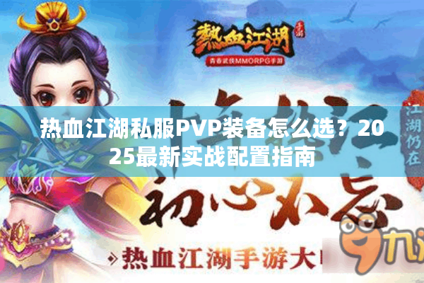 热血江湖私服PVP装备怎么选？2025最新实战配置指南