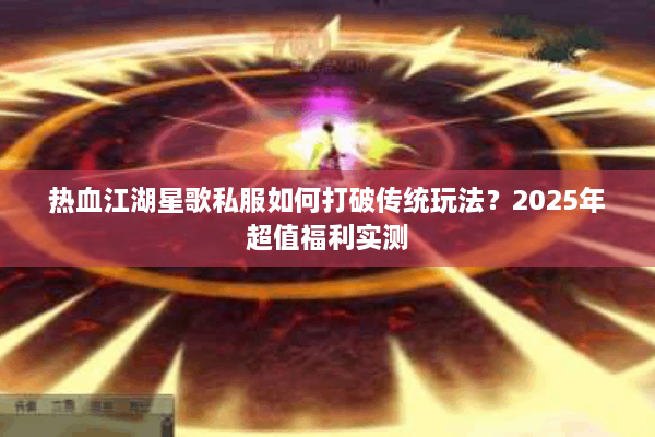 热血江湖星歌私服如何打破传统玩法?2025年超值福利实测 热血江湖星歌私服如何打破传统玩法?2025年超值福利实测