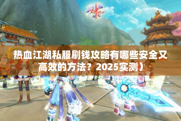 热血江湖私服刷钱攻略有哪些安全又高效的方法?2025实测) 热血江湖私服刷钱攻略有哪些安全又高效的方法?2025实测)