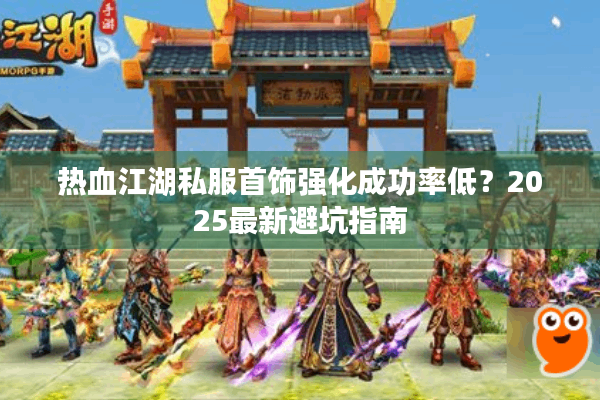 热血江湖私服首饰强化成功率低？2025最新避坑指南