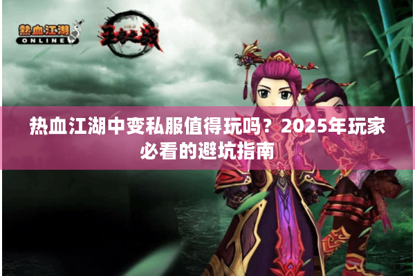 热血江湖中变私服值得玩吗？2025年玩家必看的避坑指南