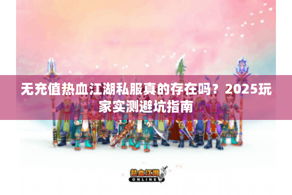 无充值热血江湖私服真的存在吗？2025玩家实测避坑指南