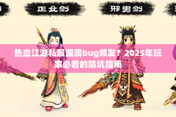 热血江湖私服漏洞bug频发？2025年玩家必看的防坑指南