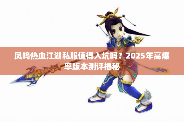 凤鸣热血江湖私服值得入坑吗？2025年高爆率版本测评揭秘