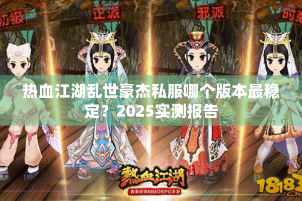 热血江湖乱世豪杰私服哪个版本最稳定?2025实测报告 热血江湖乱世豪杰私服哪个版本最稳定?2025实测报告
