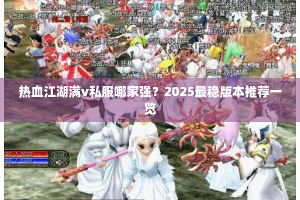 热血江湖满v私服哪家强？2025最稳版本推荐一览