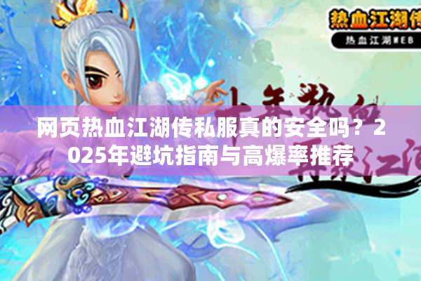 网页热血江湖传私服真的安全吗?2025年避坑指南与高爆率推荐 网页热血江湖传私服真的安全吗?2025年避坑指南与高爆率推荐