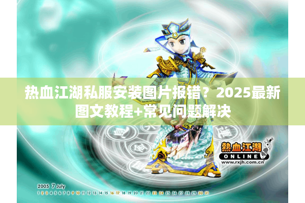 热血江湖私服安装图片报错?2025最新图文教程+常见问题解决 热血江湖私服安装图片报错?2025最新图文教程+常见问题解决