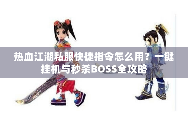 热血江湖私服快捷指令怎么用？一键挂机与秒杀BOSS全攻略