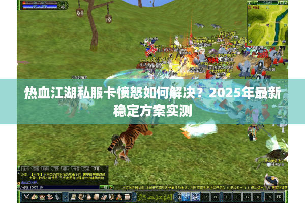 热血江湖私服卡愤怒如何解决？2025年最新稳定方案实测