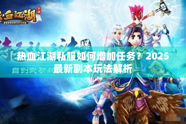 热血江湖私服如何增加任务?2025最新副本玩法解析 热血江湖私服如何增加任务?2025最新副本玩法解析